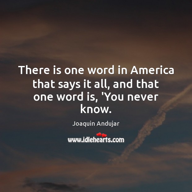 There is one word in America that says it all, and that one word is, ‘You never know. Image