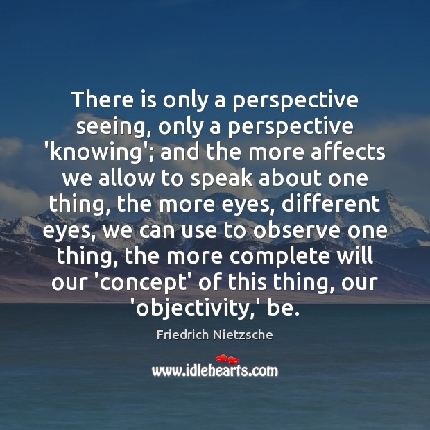 There is only a perspective seeing, only a perspective ‘knowing’; and the Image