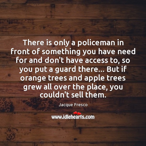 There is only a policeman in front of something you have need Jacque Fresco Picture Quote