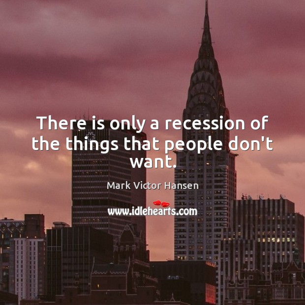 There is only a recession of the things that people don’t want. Image