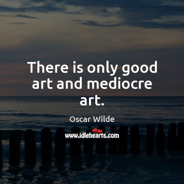 There is only good art and mediocre art. Oscar Wilde Picture Quote