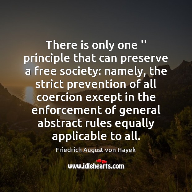 There is only one ” principle that can preserve a free society: Friedrich August von Hayek Picture Quote