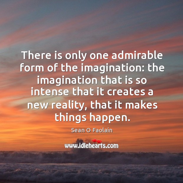 There is only one admirable form of the imagination: the imagination Sean O Faolain Picture Quote