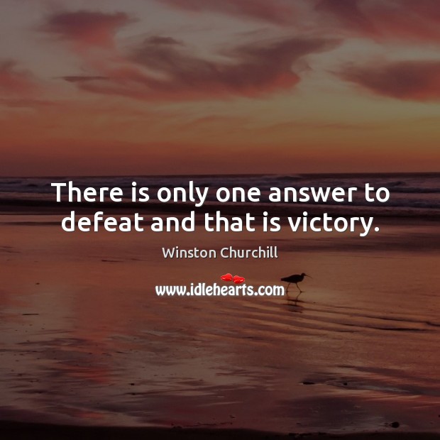 There is only one answer to defeat and that is victory. Image
