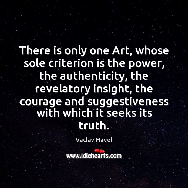 There is only one Art, whose sole criterion is the power, the Vaclav Havel Picture Quote
