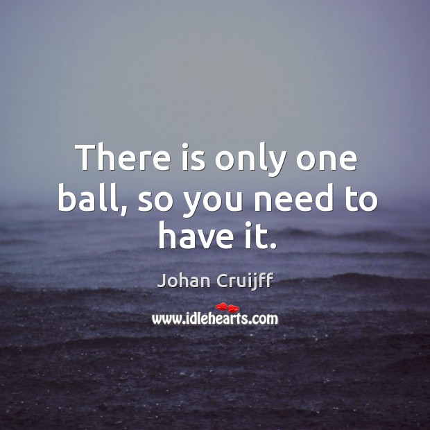 There is only one ball, so you need to have it. Johan Cruijff Picture Quote