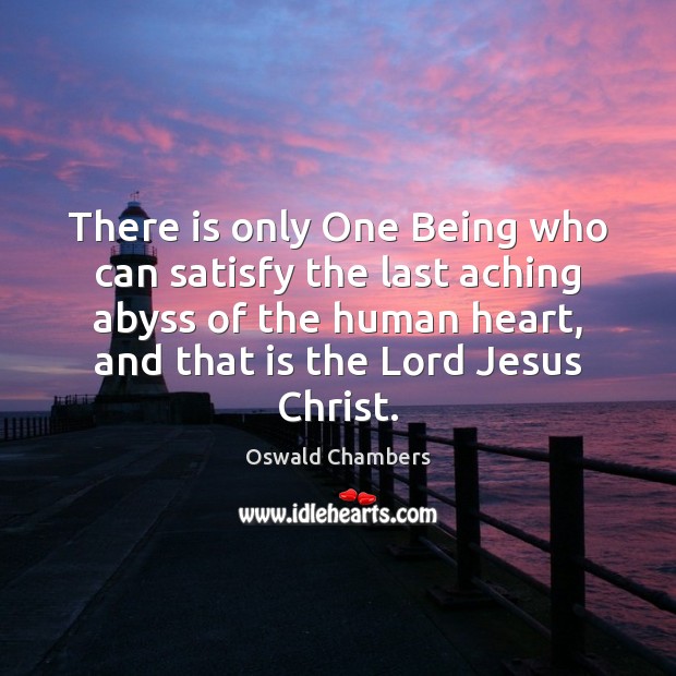 There is only One Being who can satisfy the last aching abyss Oswald Chambers Picture Quote