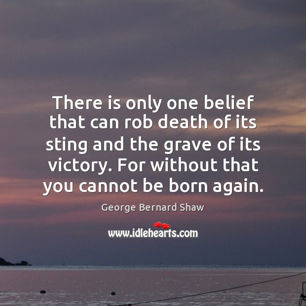 There is only one belief that can rob death of its sting George Bernard Shaw Picture Quote