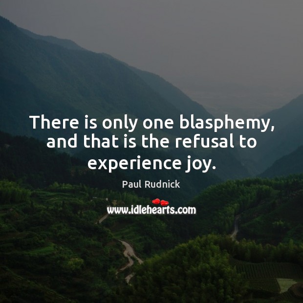 There is only one blasphemy, and that is the refusal to experience joy. Paul Rudnick Picture Quote