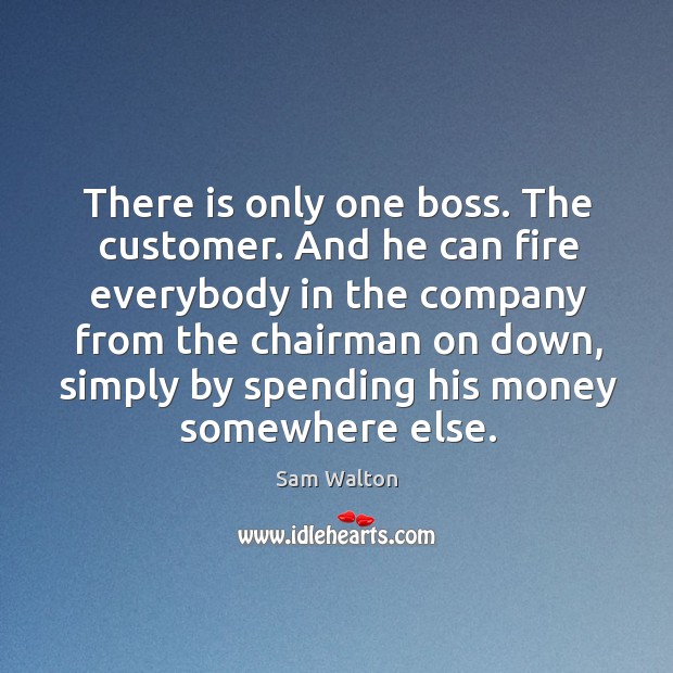 There is only one boss. The customer. And he can fire everybody in the company from the chairman on down Image