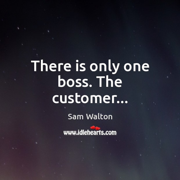 There is only one boss. The customer… Sam Walton Picture Quote
