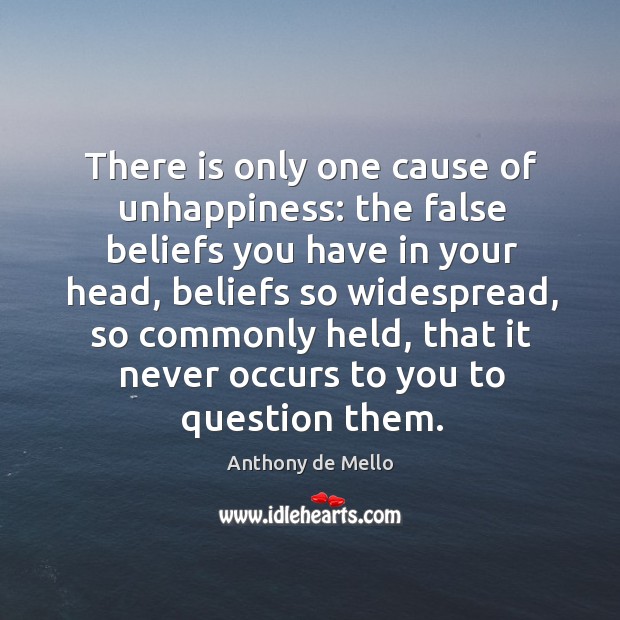 There is only one cause of unhappiness: the false beliefs you have Anthony de Mello Picture Quote