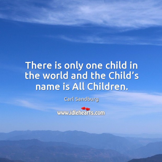 There is only one child in the world and the Child’s name is All Children. Carl Sandburg Picture Quote