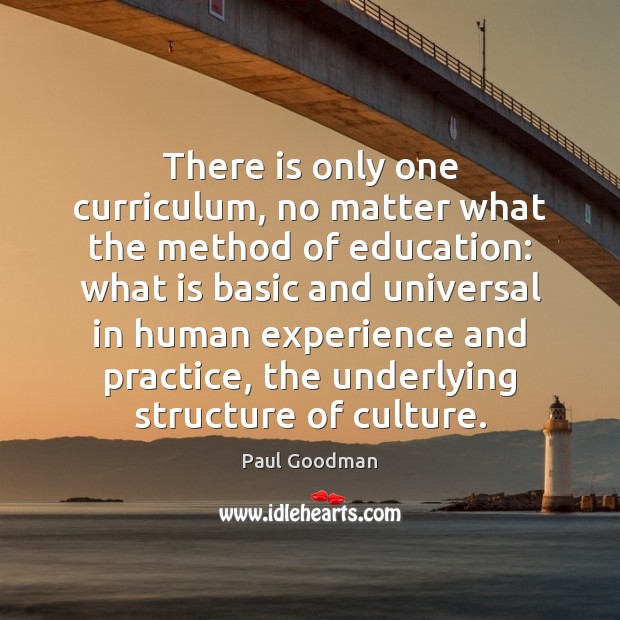 There is only one curriculum, no matter what the method of education: Paul Goodman Picture Quote