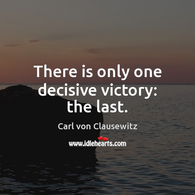 There is only one decisive victory: the last. Image