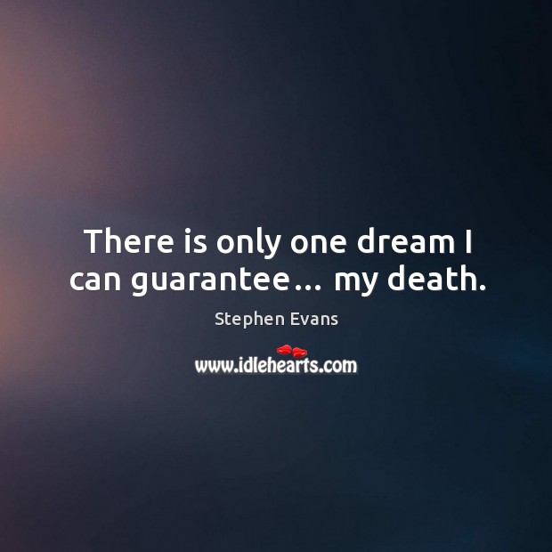 There is only one dream I can guarantee… my death. Stephen Evans Picture Quote