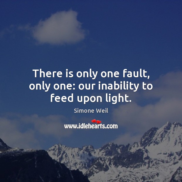 There is only one fault, only one: our inability to feed upon light. Simone Weil Picture Quote