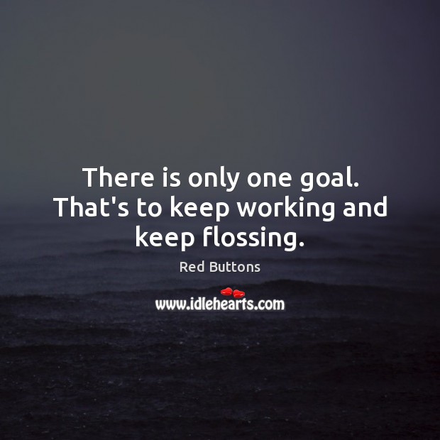 There is only one goal. That’s to keep working and keep flossing. Goal Quotes Image