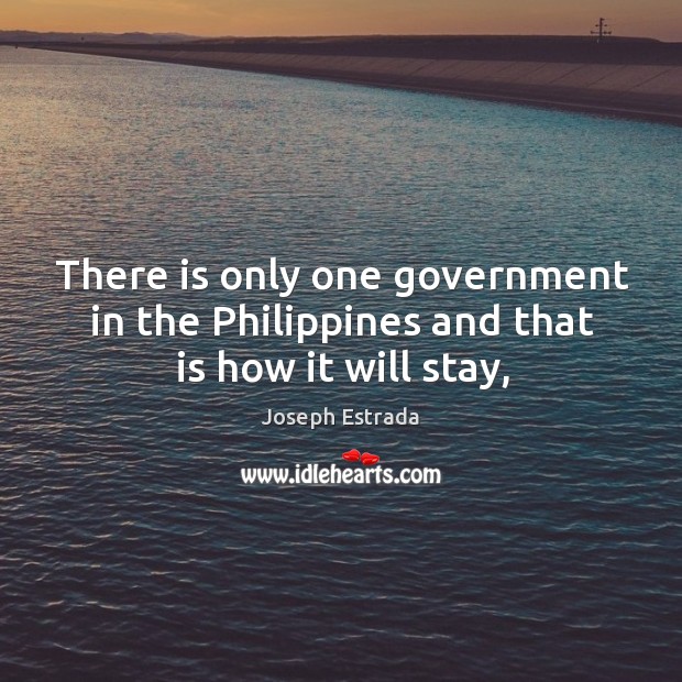 There is only one government in the Philippines and that is how it will stay, Joseph Estrada Picture Quote