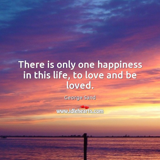 There is only one happiness in this life, to love and be loved. Image