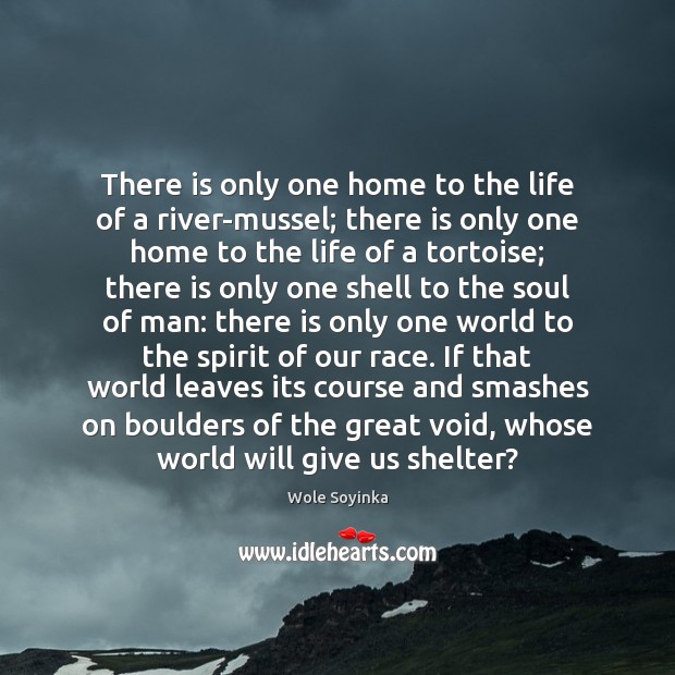 There is only one home to the life of a river-mussel; there Wole Soyinka Picture Quote