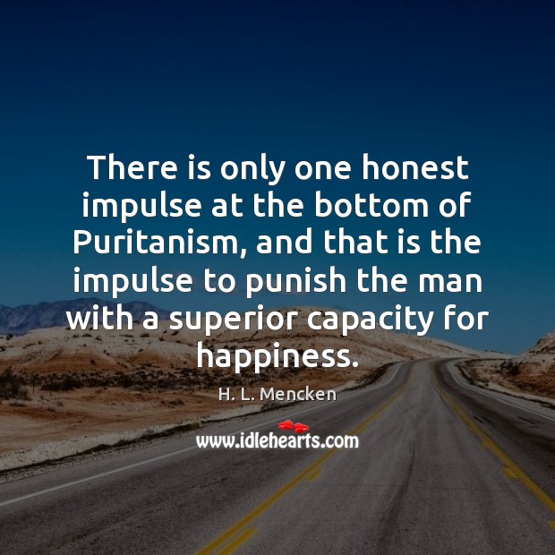 There is only one honest impulse at the bottom of Puritanism, and H. L. Mencken Picture Quote