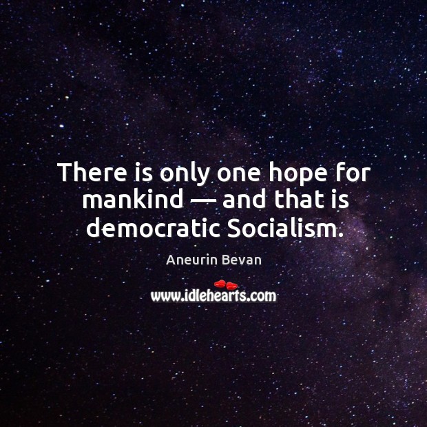 There is only one hope for mankind — and that is democratic Socialism. Aneurin Bevan Picture Quote