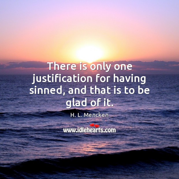 There is only one justification for having sinned, and that is to be glad of it. Image