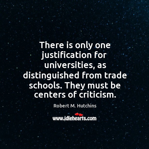 There is only one justification for universities, as distinguished from trade schools. Robert M. Hutchins Picture Quote