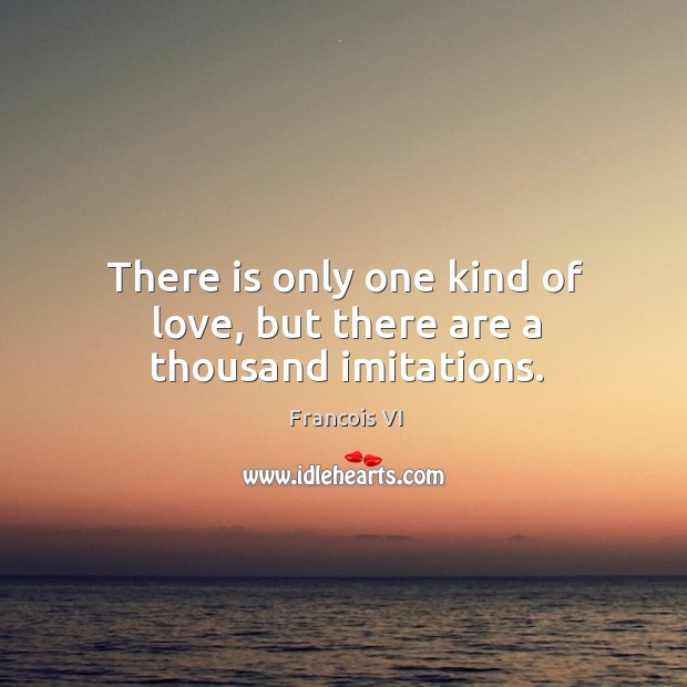 There is only one kind of love, but there are a thousand imitations. Francois VI Picture Quote