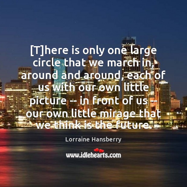 [T]here is only one large circle that we march in, around Lorraine Hansberry Picture Quote