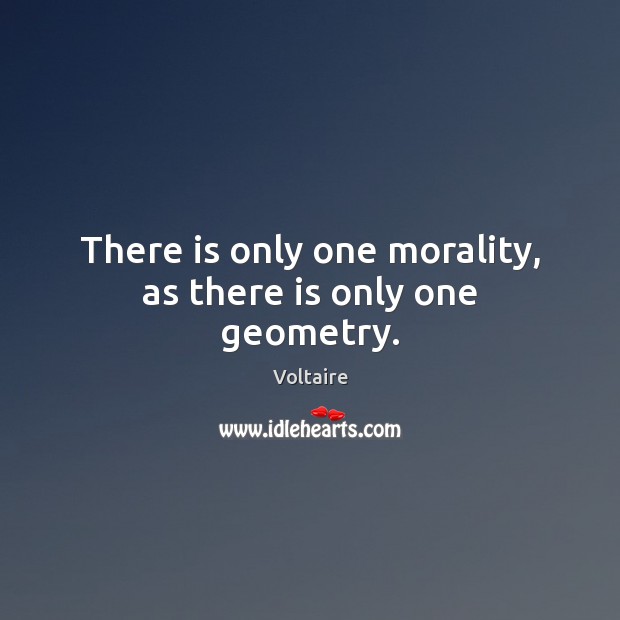There is only one morality, as there is only one geometry. Voltaire Picture Quote