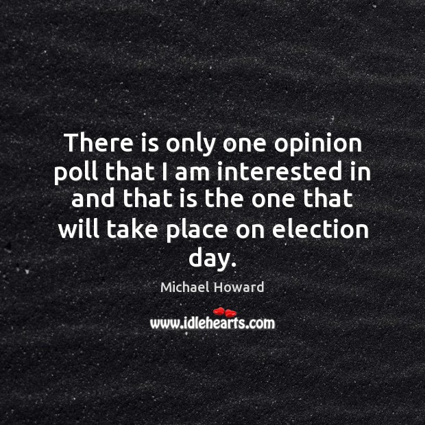 There is only one opinion poll that I am interested in and Michael Howard Picture Quote