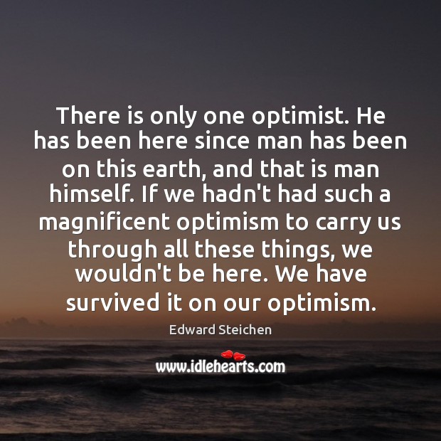There is only one optimist. He has been here since man has Edward Steichen Picture Quote