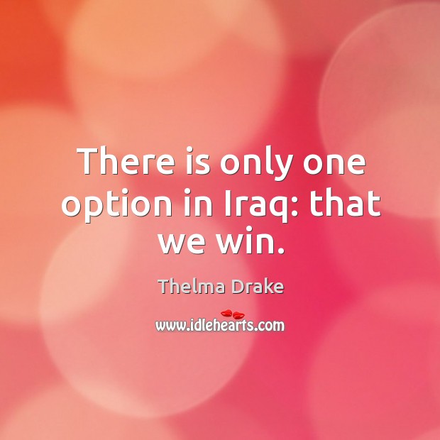 There is only one option in iraq: that we win. Thelma Drake Picture Quote