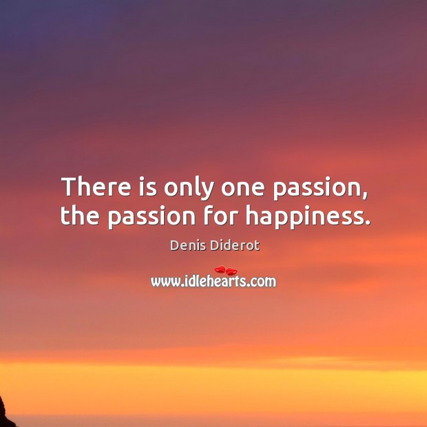 There is only one passion, the passion for happiness. Denis Diderot Picture Quote