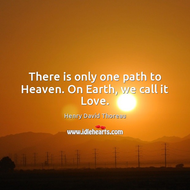 There is only one path to Heaven. On Earth, we call it Love. Henry David Thoreau Picture Quote