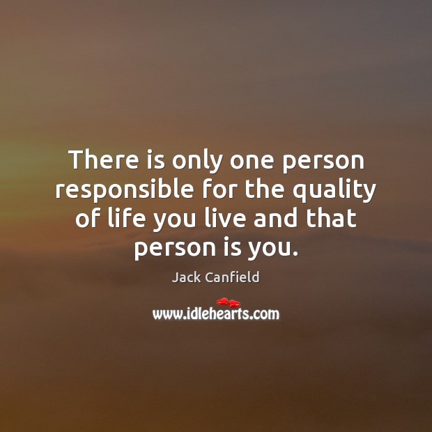 There is only one person responsible for the quality of life you Jack Canfield Picture Quote