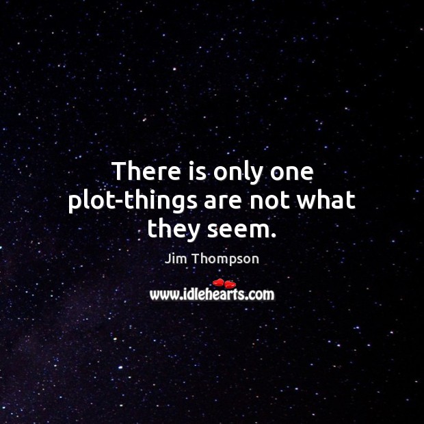 There is only one plot-things are not what they seem. Jim Thompson Picture Quote