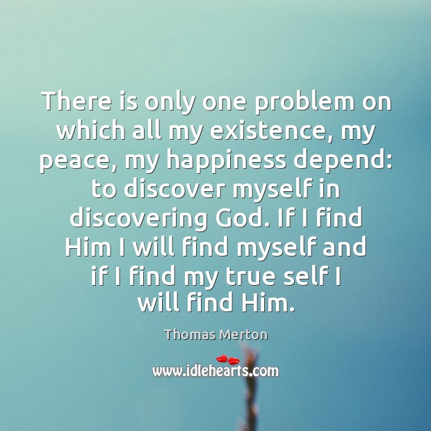 There is only one problem on which all my existence, my peace, Thomas Merton Picture Quote