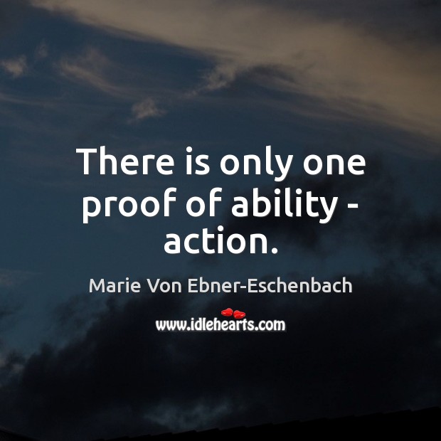 There is only one proof of ability – action. Marie Von Ebner-Eschenbach Picture Quote