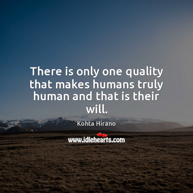 There is only one quality that makes humans truly human and that is their will. Kohta Hirano Picture Quote