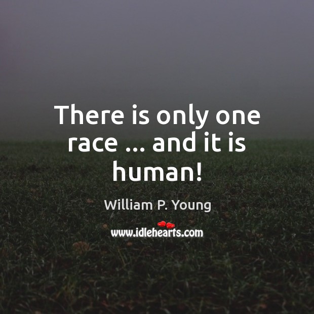 There is only one race … and it is human! William P. Young Picture Quote
