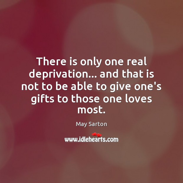 There is only one real deprivation… and that is not to be May Sarton Picture Quote