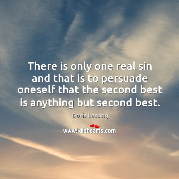 There is only one real sin and that is to persuade oneself that the second best is anything but second best. Image