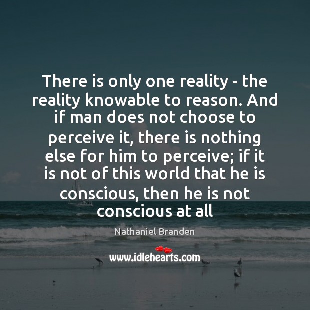 There is only one reality – the reality knowable to reason. And Nathaniel Branden Picture Quote