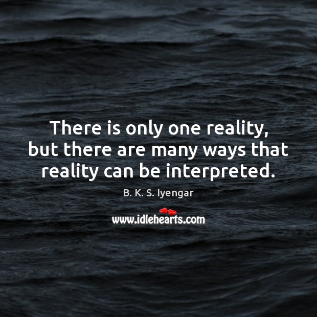 There is only one reality, but there are many ways that reality can be interpreted. B. K. S. Iyengar Picture Quote
