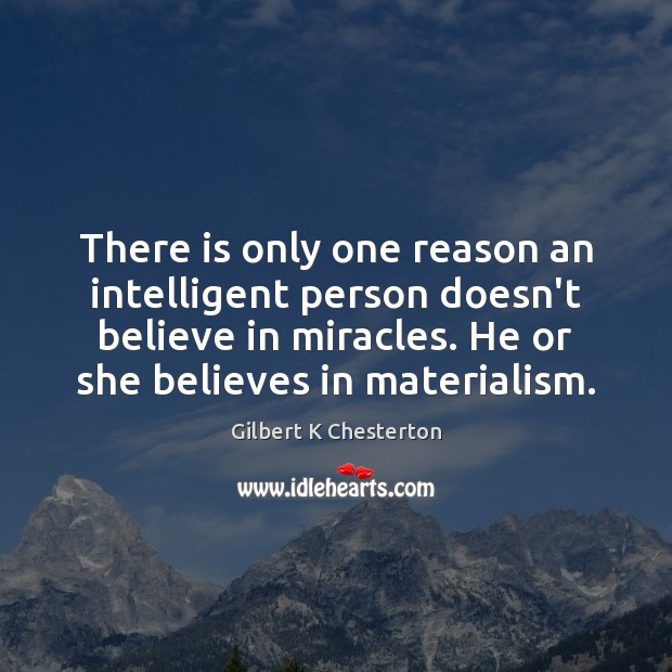 There is only one reason an intelligent person doesn’t believe in miracles. Gilbert K Chesterton Picture Quote
