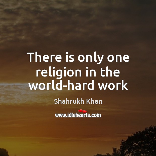 There is only one religion in the world-hard work Shahrukh Khan Picture Quote