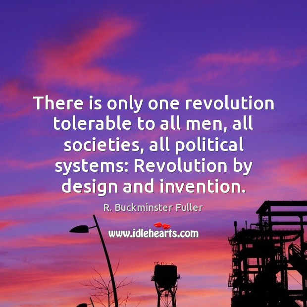 There is only one revolution tolerable to all men, all societies, all R. Buckminster Fuller Picture Quote